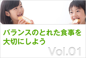 Vol.01 バランスのとれた食事を大切にしよう