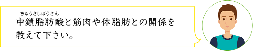 中鎖脂肪酸と筋肉や体脂肪との関係を 教えて下さい。