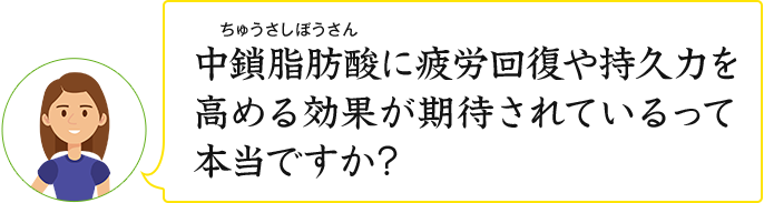 中鎖脂肪酸に疲労回復や持久力を高める効果が期待されているって本当ですか？