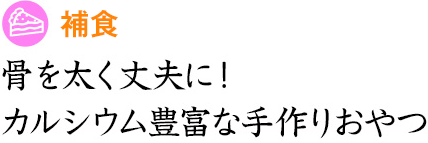 補食 骨を太く丈夫に！カルシウム豊富な手作りおやつ