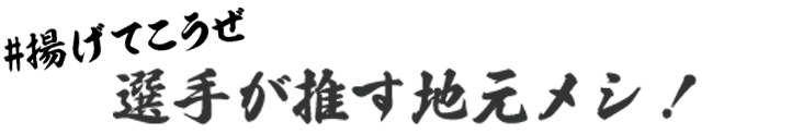 ＃揚げていこうぜ　選手がおす地元メシ！