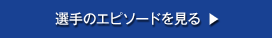 選手のエピソードを見る