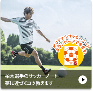 柏木選手のサッカーノート 夢に近づくコツを教えます オリジナルサッカーノートダウンロードできます。