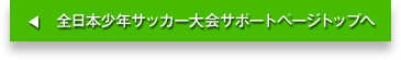 全日本少年サッカー大会サポートページトップへ