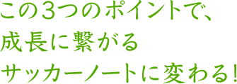 この3つのポイントで、成長に繋がるサッカーノートに変わる！