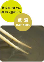 低温 150～160℃ 箸先から静かに細かい泡が出る