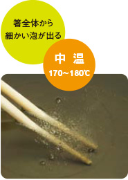 中温 170~180℃ 箸全体から細かい泡が出る
