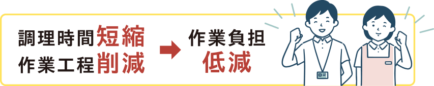 調理時間短縮と作業工程削減で作業負担低減