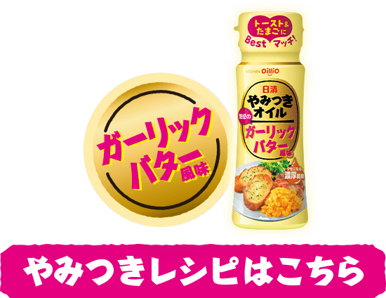 ガーリックバター風味 やみつきレシピはこちら